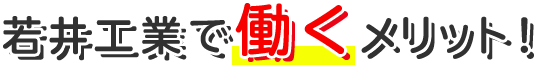 若井工業で働くメリット！